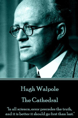 Hugh Walpole - The Cathedral: "In all science, error precedes the truth, and it is better it should go first than last."