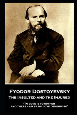 Fyodor Dostoyevsky - The Insulted and the Injured: To love is to suffer and there can be no love otherwise