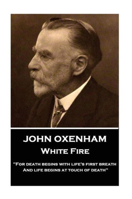 John Oxenham - White Fire: "For death begins with life's first breath And life begins at touch of death"