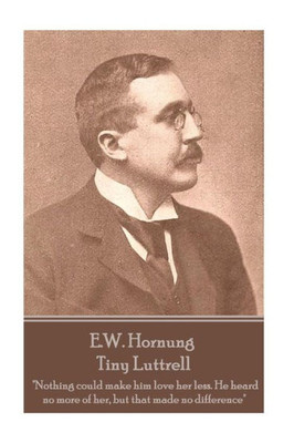 E.W. Hornung - Tiny Luttrell: "Nothing could make him love her less. He heard no more of her, but that made no difference"