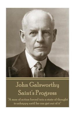 John Galsworthy - Saint's Progress: "A man of action forced into a state of thought is unhappy until he can get out of it"