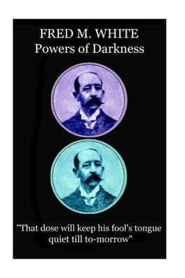Fred M. White - Powers of Darkness: "That dose will keep his fool's tongue quiet till to-morrow"