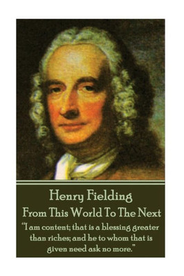 Henry Fielding - From This World To The Next: I am content; that is a blessing greater than riches; and he to whom that is given need ask no more. 