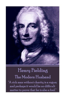 Henry Fielding - The Modern Husband: "A rich man without charity is a rogue; and perhaps it would be no difficult matter to prove that he is also a fool."