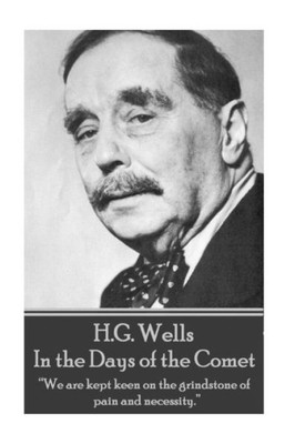 H.G. Wells - In the Days of the Comet: We are kept keen on the grindstone of pain and necessity. 
