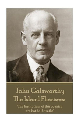 John Galsworthy - The Island Pharisees: "The Institutions of this country are but half-truths"