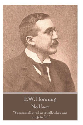 E.W. Hornung - No Hero: Success followed as it will, when one longs to fail"