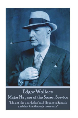Edgar Wallace - Major Haynes of the Secret Service: "'I do not like your habit,' said Haynes in Spanish and shot him through the mouth"