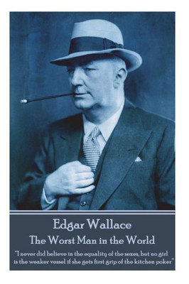 Edgar Wallace - The Worst Man in the World: I never did believe in the equality of the sexes, but no girl is the weaker vessel if she gets first grip of the kitchen poker
