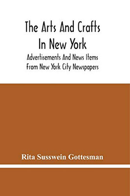 The Arts And Crafts In New York: Advertisements And News Items From New York City Newspapers