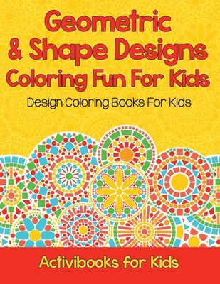 Geometric & Shape Designs Coloring Fun For Kids: Design Coloring Books For Kids