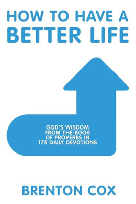 How to Have a Better Life: Gods Wisdom from the Book of Proverbs in 175 Daily Devotions