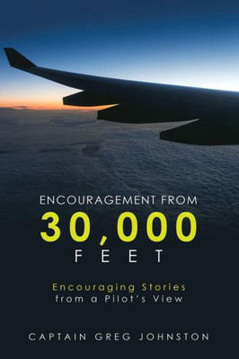 Encouragement from 30,000 Feet: Encouraging Stories from a Pilots View