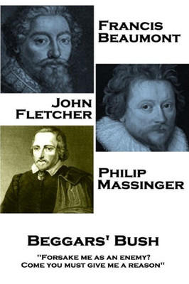 Francis Beaumont, JohnFletcher & Philip Massinger - Beggars' Bush: "Forsake me as an enemy? Come you must give me a reason"