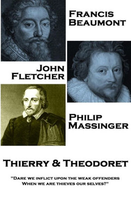 Francis Beaumont, JohnFletcher & Philip Massinger - Thierry & Theodoret: "Dare we inflict upon the weak offenders, When we are thieves our selves?"