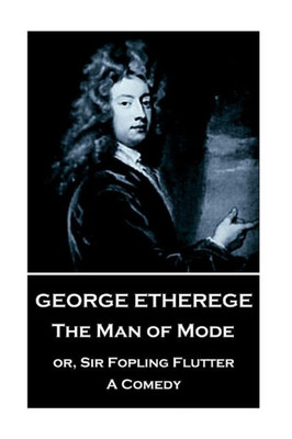 George Etherege - The Man of Mode: or, Sir Fopling Flutter. A Comedy