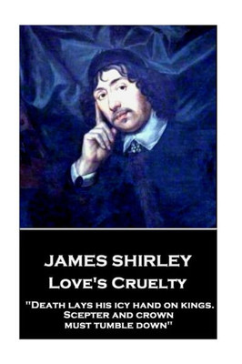 James Shirley - Love's Cruelty: "Death lays his icy hand on kings. Scepter and crown must tumble down"