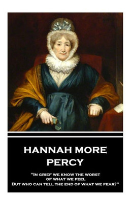 Hannah More - Percy: "In grief we know the worst of what we feel, But who can tell the end of what we fear?"