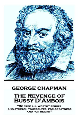 George Chapman - The Revenge of Bussy D'Ambois: "Be free all worthy spirits, and stretch yourselves, for greatness and for height"