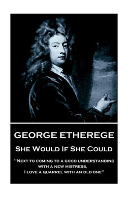 George Etherege - She Would if She Could: "When love grows diseased, the best thing we can do is to put it to a violent death. I cannot endure the torture of a lingering and consumptive passion."