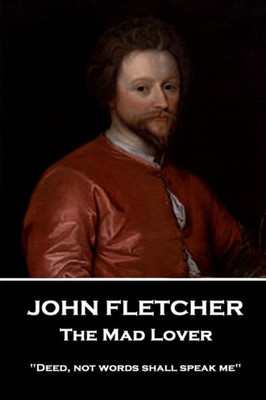 John Fletcher - The Mad Lover: "Deed, not words shall speak me"