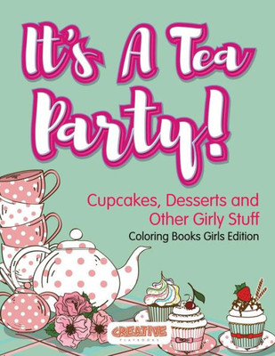 It's A Tea Party! Cupcakes, Desserts and Other Girly Stuff Coloring Books Girls Edition