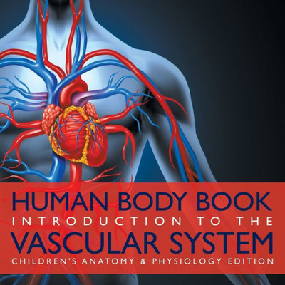Human Body Book Introduction to the Vascular System Children's Anatomy & Physiology Edition