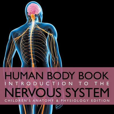 Human Body Book Introduction to the Nervous System Children's Anatomy & Physiology Edition Human Body Book Introduction to the Nervous System Children's Anatomy & Physiology Edition