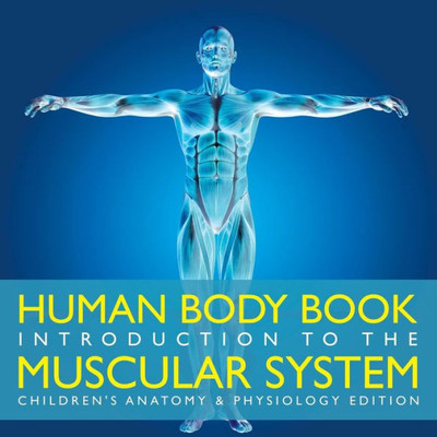 Human Body Book Introduction to the Muscular System Children's Anatomy & Physiology Edition