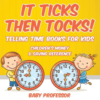 It Ticks Then Tocks! - Telling Time Books For Kids: Children's Money & Saving Reference