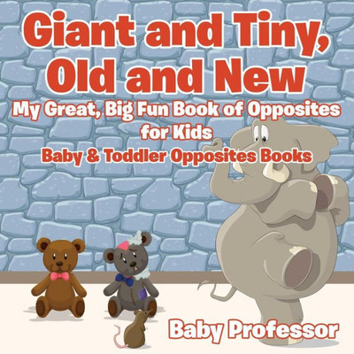 Giant and Tiny, Old and New: My Great, Big Fun Book of Opposites for Kids - Baby & Toddler Opposites Books