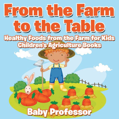 From the Farm to The Table, Healthy Foods from the Farm for Kids - Children's Agriculture Books