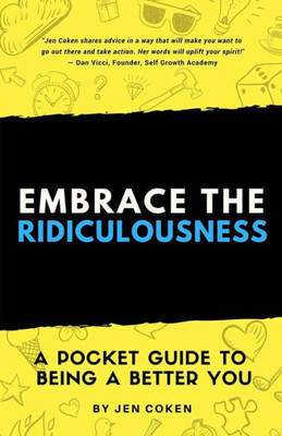 Embrace The Ridiculousness!: A Pocket Guide To Being A Better You