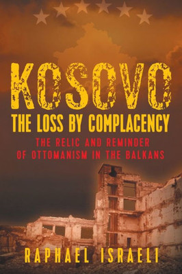 Kosovo: The Loss by Complacency: The Relic and Reminder of Ottomanism in the Balkans