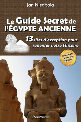 Le Guide Secret de l'Égypte Ancienne: 13 sites d'exception pour repenser notre histoire (French Edition)