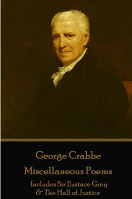 George Crabbe - Miscellaneous Poems: Includes Sir Eustace Grey & The Hall of Justice