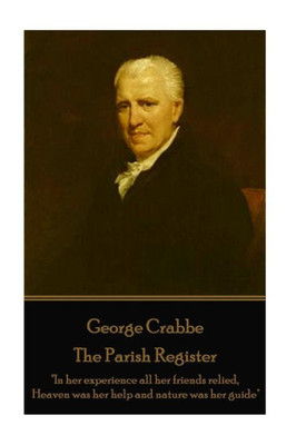 George Crabbe - The Parish Register: "In her experience all her friends relied, Heaven was her help and nature was her guide"