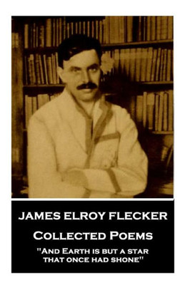 James Elroy Flecker - Collected Poems: "And Earth is but a star, that once had shone"