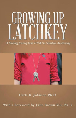 Growing Up Latchkey: A Healing Journey from PTSD to Spiritual Awakening