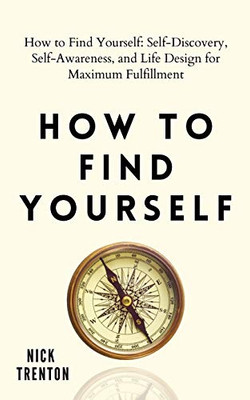 How to Find Yourself: Self-Discovery, Self-Awareness, and Life Design for Maximum Fulfillment - Paperback