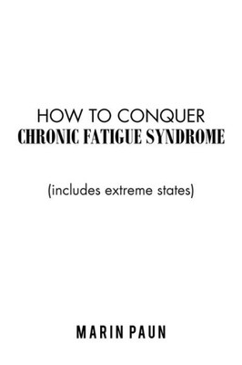 How to Conquer Chronic Fatigue Syndrome: (Includes Extreme States)