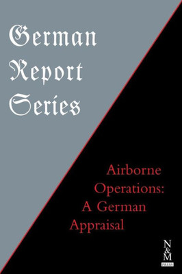 GERMAN REPORT SERIES: : Airborne Operations: A German Appraisal