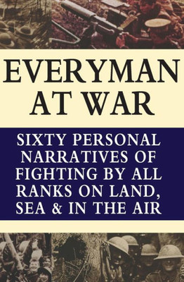 EVERYMAN AT WAR: Sixty Personal Narratives Of Fighting By All Ranks On Land Sea And Air During The Great War
