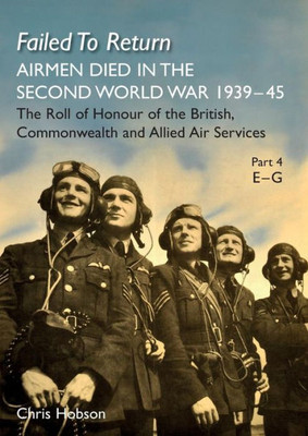 FAILED TO RETURN Part 4 E-G: AIRMEN DIED IN THE SECOND WORLD WAR 1939-45 The Roll of Honour of the British, Commonwealth and Allied Air Services