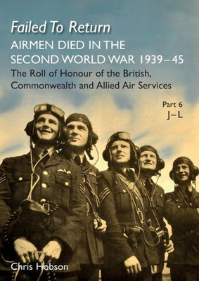 FAILED TO RETURN Part 6: J-L: AIRMEN DIED IN THE SECOND WORLD WAR 1939-45 The Roll of Honour of the British, Commonwealth and Allied Air Services