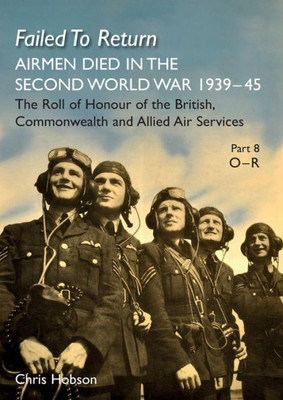 FAILED TO RETURN PART 8: O-R: AIRMEN DIED IN THE SECOND WORLD WAR 1939-45 The Roll of Honour of the British, Commonwealth and Allied Air Services