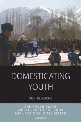 Domesticating Youth: Youth Bulges and their Socio-political Implications in Tajikistan (Integration and Conflict Studies, 8)