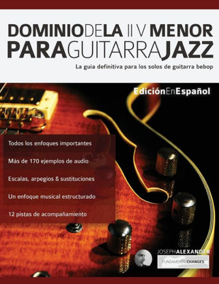 Dominio de la ii V menor para guitarra jazz: La guía definitiva para los solos de guitarra bebop (Guitarra de jazz) (Spanish Edition)