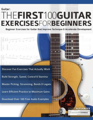 The First 100 Guitar Exercises for Beginners: Beginner Exercises for Guitar that Improve Technique and Accelerate Development (Beginner Guitar Books)