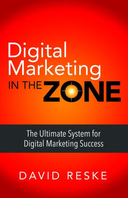 Digital Marketing in the Zone: The Ultimate System for Digital Marketing Success